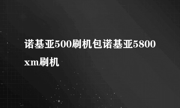 诺基亚500刷机包诺基亚5800xm刷机
