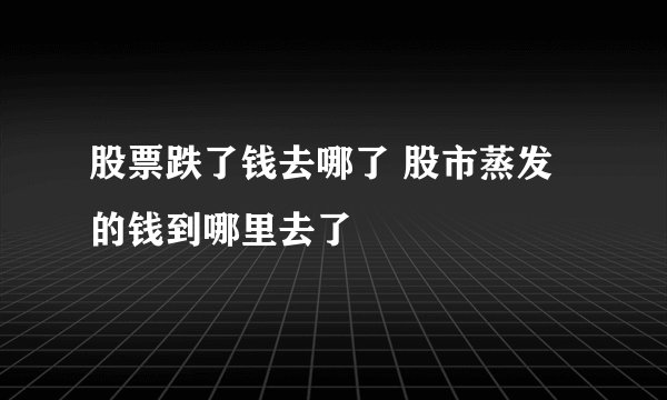股票跌了钱去哪了 股市蒸发的钱到哪里去了