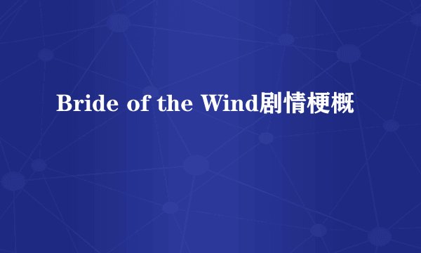 Bride of the Wind剧情梗概