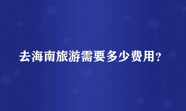 去海南旅游需要多少费用？