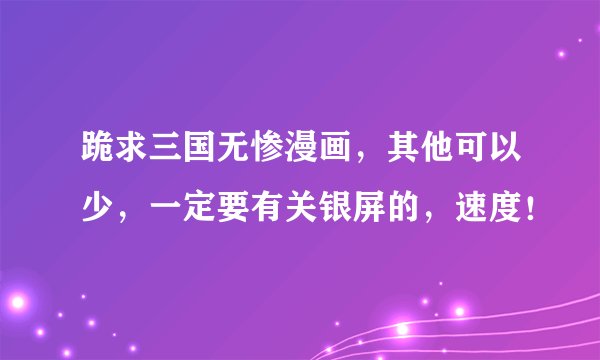 跪求三国无惨漫画,其他可以少,一定要有关银屏的,速度!