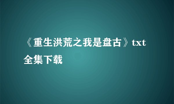 《重生洪荒之我是盘古》txt全集下载