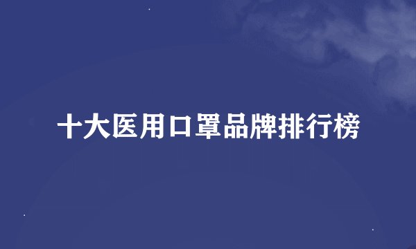 十大医用口罩品牌排行榜