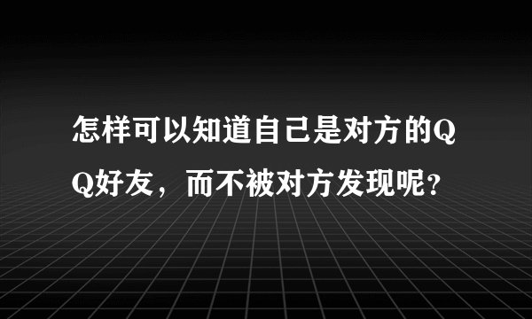 怎样可以知道自己是对方的QQ好友,而不被对方发现呢?
