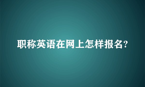职称英语在网上怎样报名?