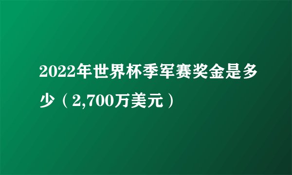 2022年世界杯季军赛奖金是多少(2,700万美元)
