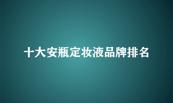 十大安瓶定妆液品牌排名