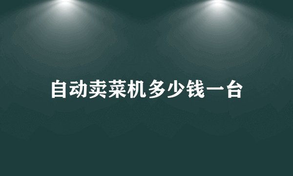 自动卖菜机多少钱一台