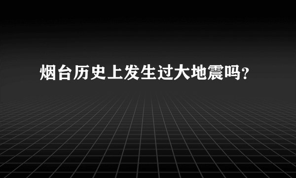 烟台历史上发生过大地震吗？