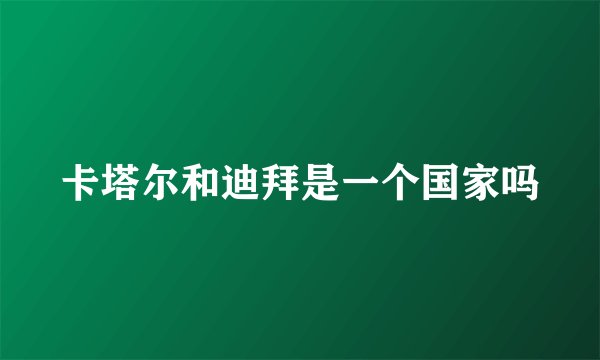 卡塔尔和迪拜是一个国家吗