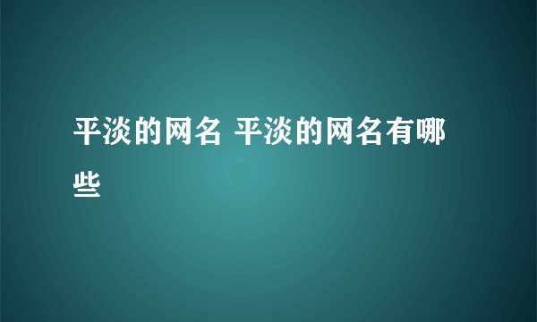 平淡的网名 平淡的网名有哪些