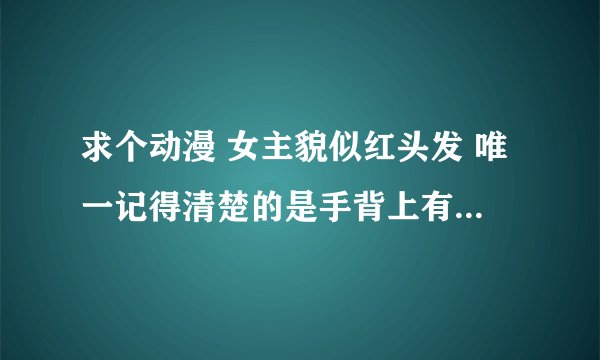 求个动漫 女主貌似红头发 唯一记得清楚的是手背上有纹章什么的 可以放红色的光线进行攻击