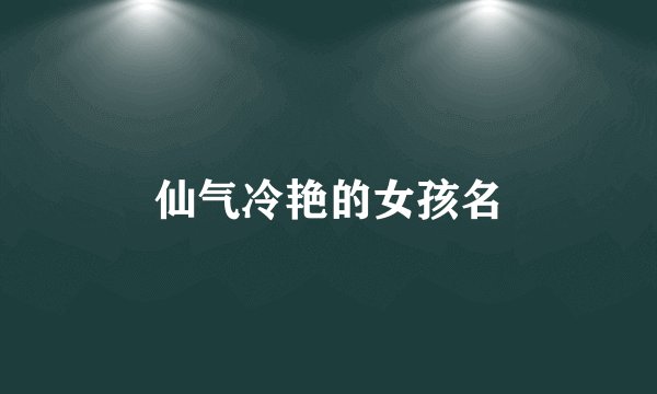 仙气冷艳的女孩名
