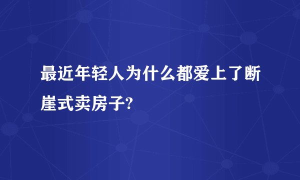 最近年轻人为什么都爱上了断崖式卖房子?
