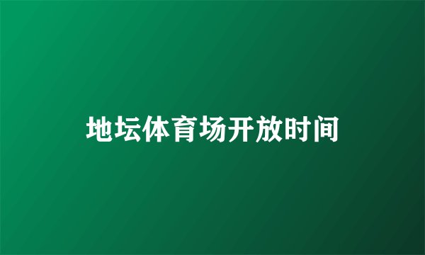 地坛体育场开放时间