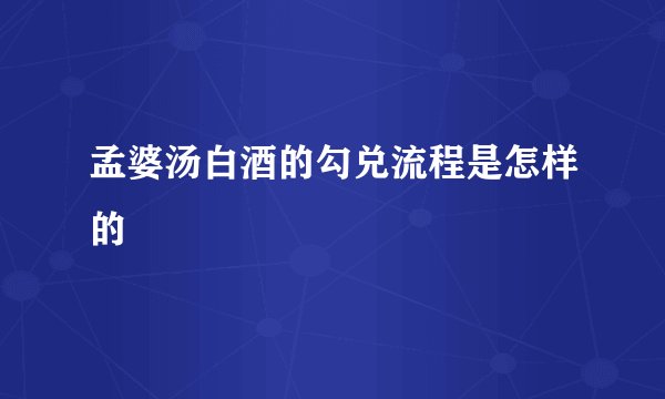 孟婆汤白酒的勾兑流程是怎样的