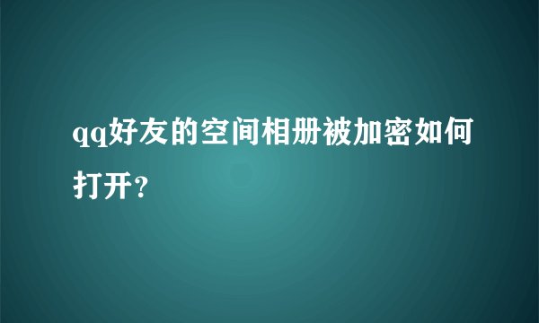 qq好友的空间相册被加密如何打开？