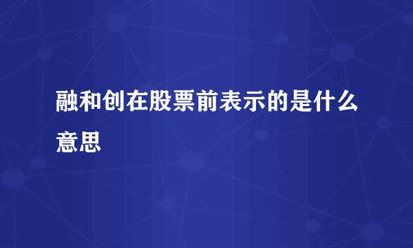 融和创在股票前表示的是什么意思