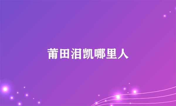 莆田泪凯哪里人
