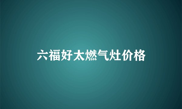 六福好太燃气灶价格