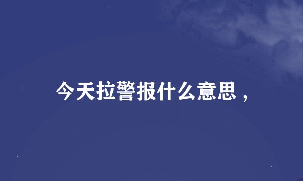 今天拉警报什么意思 ,