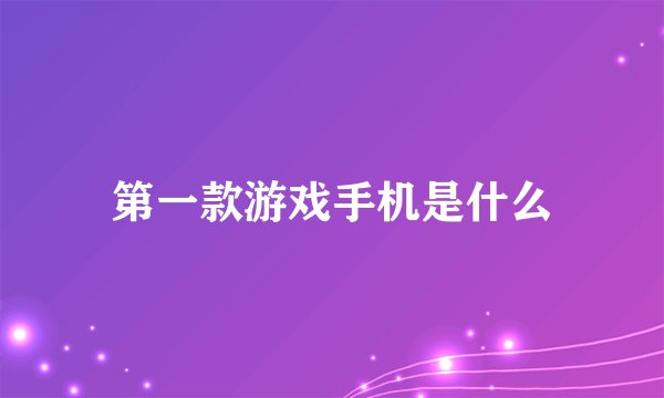 第一款游戏手机是什么