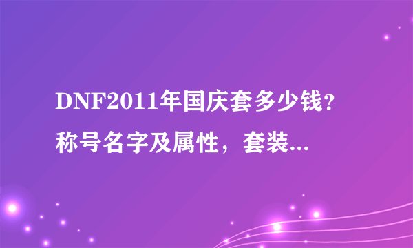 DNF2011年国庆套多少钱？称号名字及属性，套装有那些东西？急求！答的好追加分