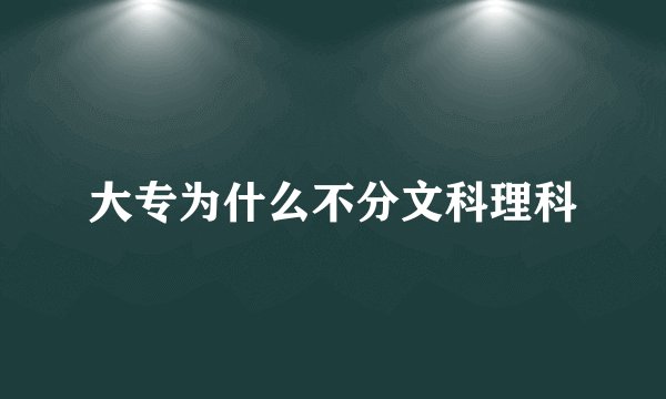 大专为什么不分文科理科