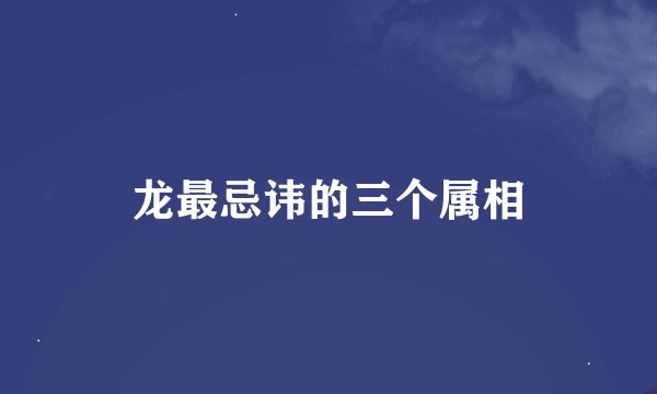 龙最忌讳的三个属相