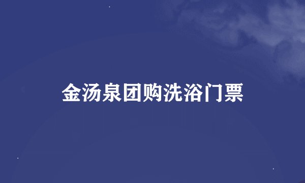 金汤泉团购洗浴门票
