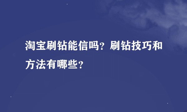 淘宝刷钻能信吗？刷钻技巧和方法有哪些？