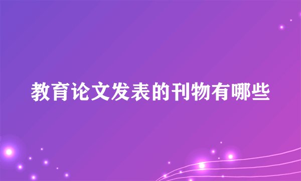教育论文发表的刊物有哪些