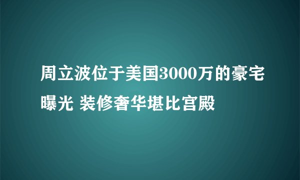周立波位于美国3000万的豪宅曝光 装修奢华堪比宫殿