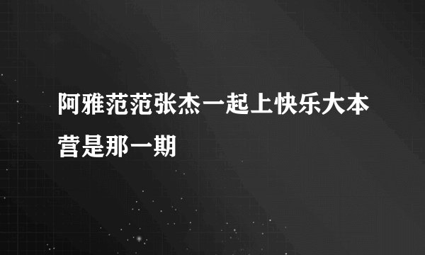 阿雅范范张杰一起上快乐大本营是那一期
