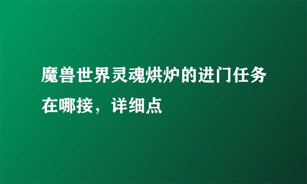 魔兽世界灵魂烘炉的进门任务在哪接，详细点