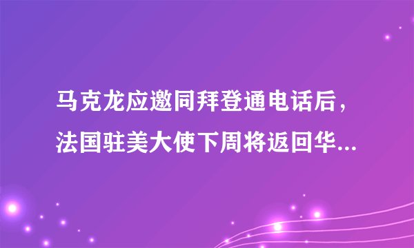 马克龙应邀同拜登通电话后,法国驻美大使下周将返回华盛顿,如何评价此事?「潜艇争端」还将如何发展?
