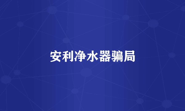 安利净水器骗局
