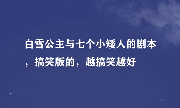 白雪公主与七个小矮人的剧本，搞笑版的，越搞笑越好