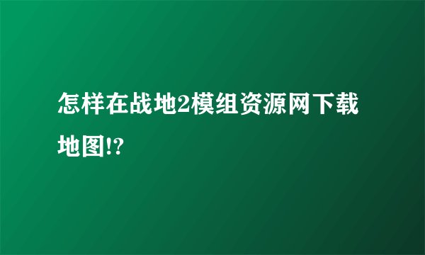 怎样在战地2模组资源网下载地图!?