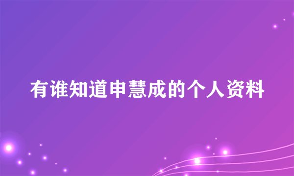 有谁知道申慧成的个人资料