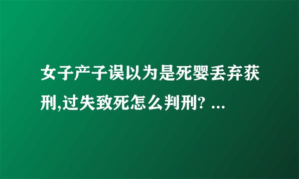 女子产子误以为是死婴丢弃获刑,过失致死怎么判刑? - 知乎