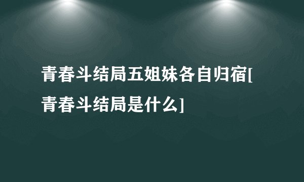 青春斗结局五姐妹各自归宿[青春斗结局是什么]