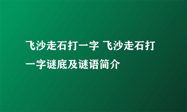 飞沙走石打一字 飞沙走石打一字谜底及谜语简介