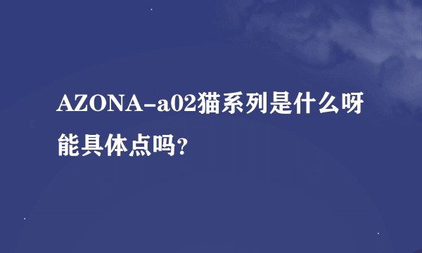 AZONA-a02猫系列是什么呀能具体点吗？