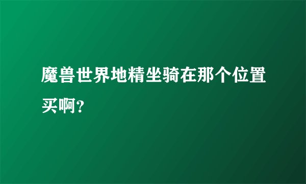魔兽世界地精坐骑在那个位置买啊？