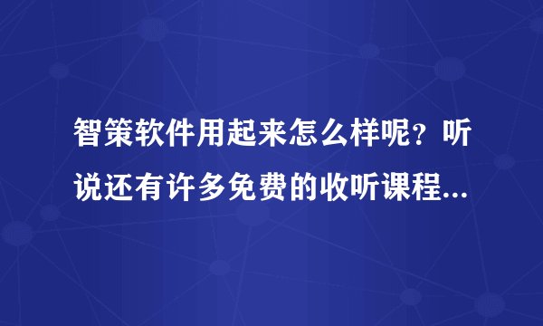 智策软件用起来怎么样呢？听说还有许多免费的收听课程。教知识方法？