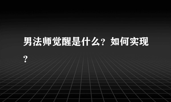 男法师觉醒是什么？如何实现？