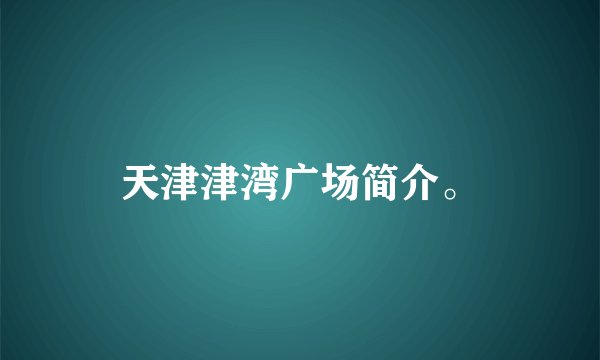天津津湾广场简介。