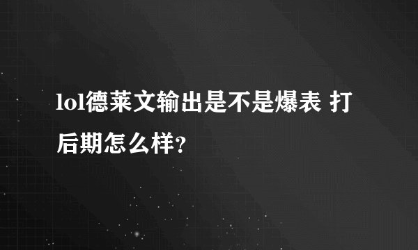 lol德莱文输出是不是爆表 打后期怎么样？