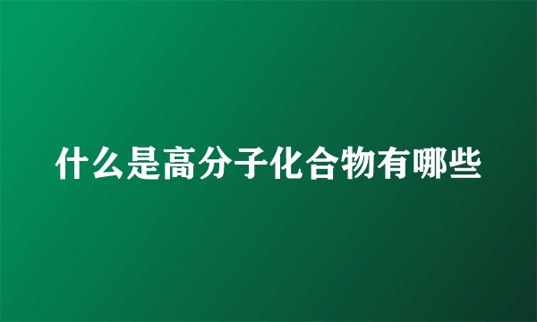 什么是高分子化合物有哪些